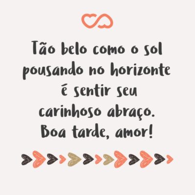 Frase de Amor - Tão belo como o sol pousando no horizonte é sentir seu carinhoso abraço. Boa tarde, amor!