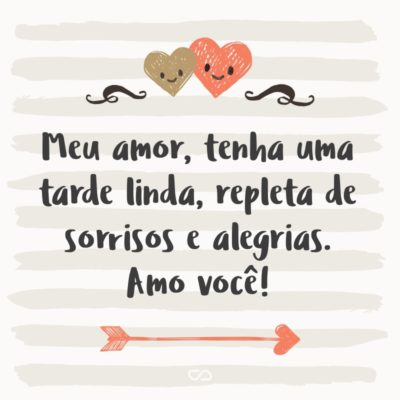 Frase de Amor - Meu amor, tenha uma tarde linda, repleta de sorrisos e alegrias. Amo você!