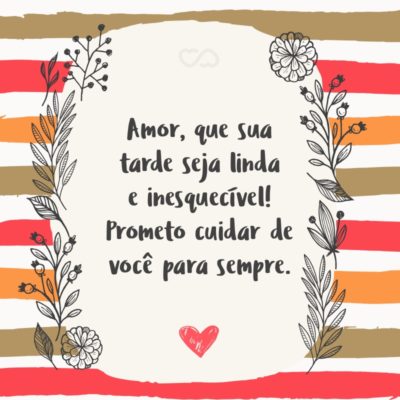 Frase de Amor - Amor, que sua tarde seja linda e inesquecível! Prometo cuidar de você para sempre.