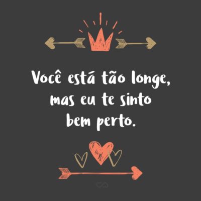 Frase de Amor - Você está tão longe, mas eu te sinto bem perto.