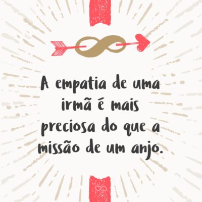 Frase de Amor - A empatia de uma irmã é mais preciosa do que a missão de um anjo.