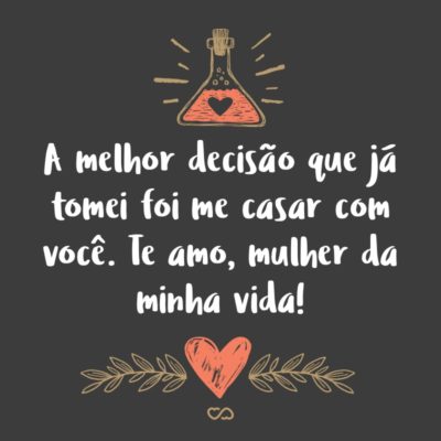 Frase de Amor - A melhor decisão que já tomei foi me casar com você. Te amo, mulher da minha vida!