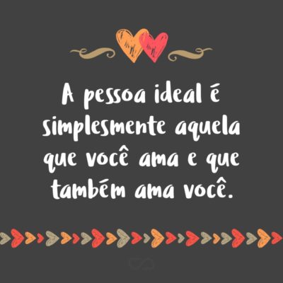 Frase de Amor - A pessoa ideal é simplesmente aquela que você ama e que também ama você.