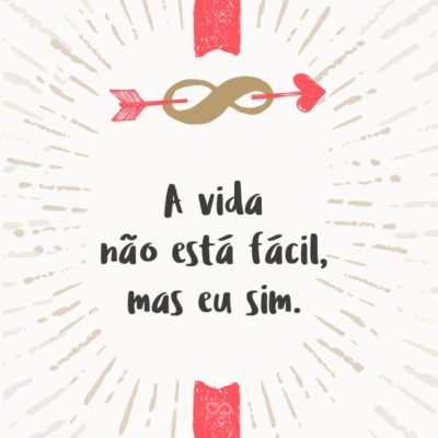 Frase de Amor - A vida não está fácil, mas eu sim.