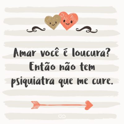 Frase de Amor - Amar você é loucura? Então não tem psiquiatra que me cure.