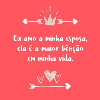 Frase de Amor - Eu amo a minha esposa, ela é a maior bênção em minha vida.