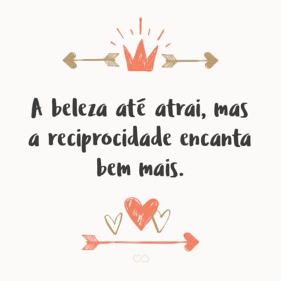 Frase de Amor - A beleza até atrai, mas a reciprocidade encanta bem mais.