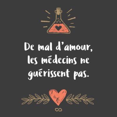 Frase de Amor - De mal d’amour, les médecins ne guérissent pas. (O mal de amor, os médicos não curam.)