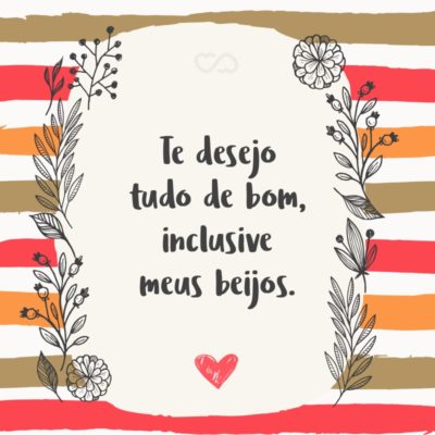 Frase de Amor - Te desejo tudo de bom, inclusive meus beijos.