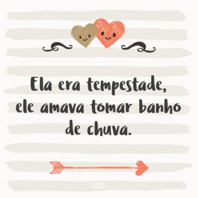 Frase de Amor - Ela era tempestade, ele amava tomar banho de chuva.