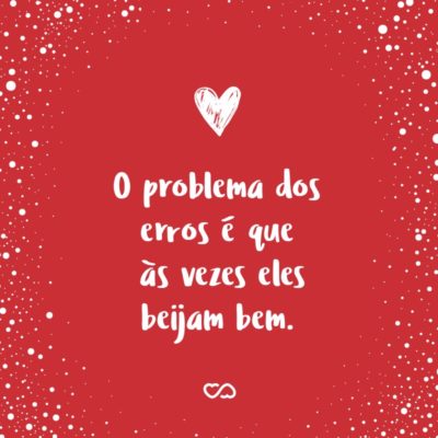 Frase de Amor - O problema dos erros é que às vezes eles beijam bem.