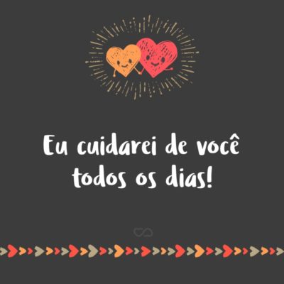 Frase de Amor - Eu cuidarei de você todos os dias!