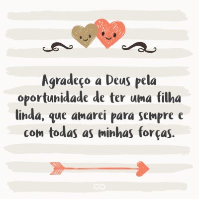 Frase de Amor - Agradeço a Deus pela oportunidade de ter uma filha linda, que amarei para sempre e com todas as minhas forças.