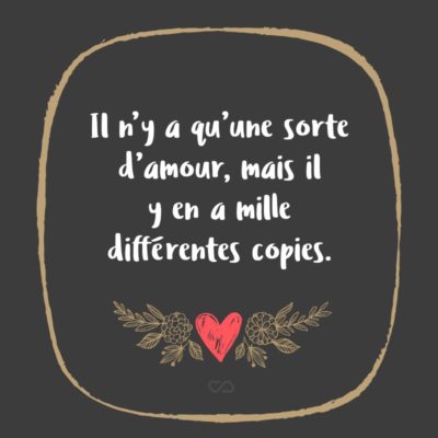 Frase de Amor - Il n’y a qu’une sorte d’amour, mais il y en a mille différentes copies. (Existe apenas um tipo de amor, mas com mil cópias diferentes.)