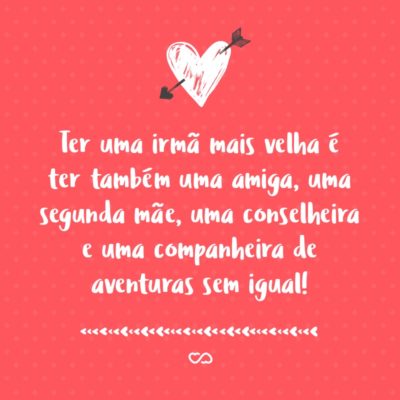 Frase de Amor - Ter uma irmã mais velha é ter também uma amiga, uma segunda mãe, uma conselheira e uma companheira de aventuras sem igual!