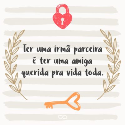 Frase de Amor - Ter uma irmã parceira é ter uma amiga querida pra vida toda.