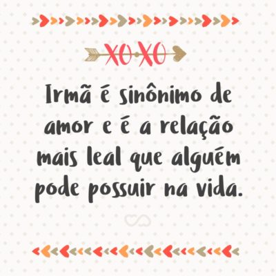 Frase de Amor - Irmã é sinônimo de amor e é a relação mais leal que alguém pode possuir na vida.