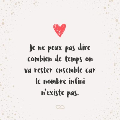 Frase de Amor - Je ne peux pas dire combien de temps on va rester ensemble car le nombre infini n’existe pas. (Eu não posso dizer quanto tempo vamos ficar juntos pois o número infinito não existe.)