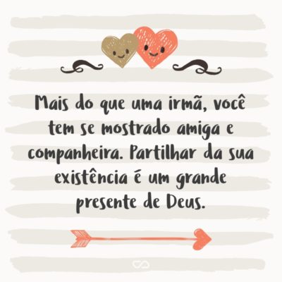 Frase de Amor - Mais do que uma irmã, você tem se mostrado amiga e companheira. Partilhar da sua existência é um grande presente de Deus.
