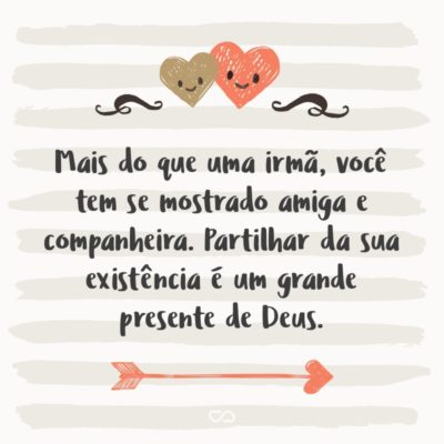 Frase de Amor - Mais do que uma irmã, você tem se mostrado amiga e companheira. Partilhar da sua existência é um grande presente de Deus.