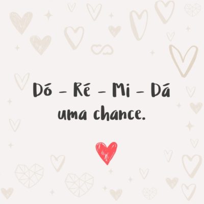 Frase de Amor - Dó – Ré – Mi – Dá uma chance.