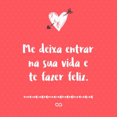 Frase de Amor - Me deixa entrar na sua vida e te fazer feliz.