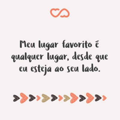 Frase de Amor - Meu lugar favorito é qualquer lugar, desde que eu esteja ao seu lado.