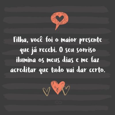 Frase de Amor - Filha, você foi o maior presente que já recebi. O seu sorriso ilumina os meus dias e me faz acreditar que tudo vai dar certo.