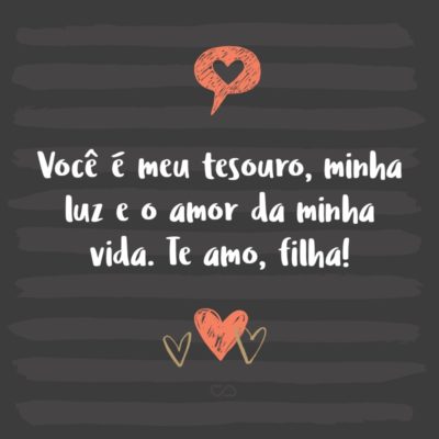 Frase de Amor - Você é meu tesouro, minha luz e o amor da minha vida. Te amo, filha!