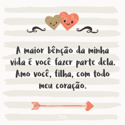 Frase de Amor - A maior bênção da minha vida é você fazer parte dela. Amo você, filha, com todo meu coração.