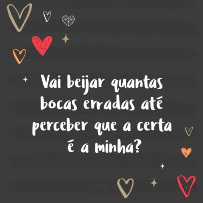 Frase de Amor - Vai beijar quantas bocas erradas até perceber que a certa é a minha?