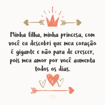 Frase de Amor - Minha filha, minha princesa, com você eu descobri que meu coração é gigante e não para de crescer, pois meu amor por você aumenta todos os dias.