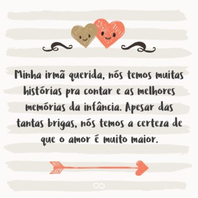 Frase de Amor - Minha irmã querida, nós temos muitas histórias pra contar e as melhores memórias da infância. Apesar das tantas brigas, nós temos a certeza de que o amor é muito maior.