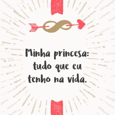 Frase de Amor - Minha princesa: tudo que eu tenho na vida.