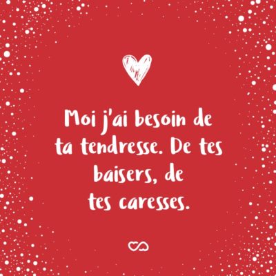 Frase de Amor - Moi j’ai besoin de ta tendresse. De tes baisers, de tes caresses. (Eu preciso do seu amor. Dos seus beijos, dos seus carinhos.)