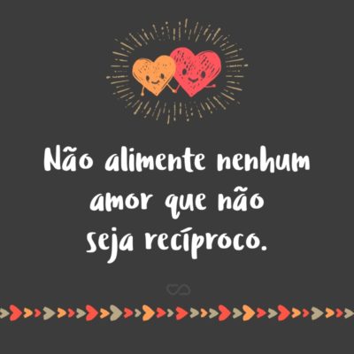 Frase de Amor - Não alimente nenhum amor que não seja recíproco.