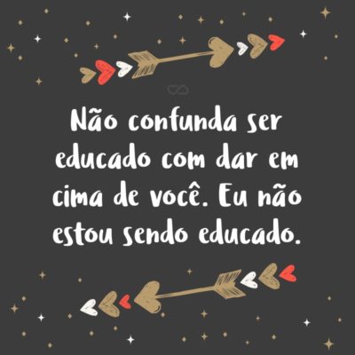 Frase de Amor - Não confunda ser educado com dar em cima de você. Eu não estou sendo educado.