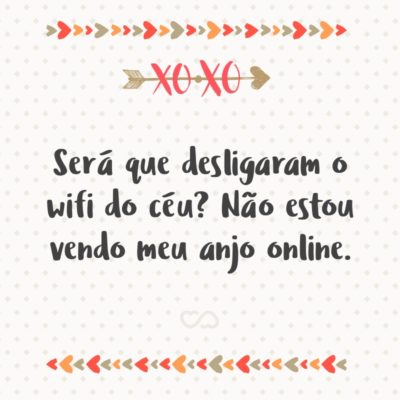 Frase de Amor - Será que desligaram o wifi do céu? Não estou vendo meu anjo online.