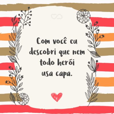 Frase de Amor - Com você eu descobri que nem todo herói usa capa.