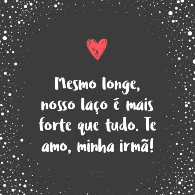 Frase de Amor - Mesmo longe, nosso laço é mais forte que tudo. Te amo, minha irmã!