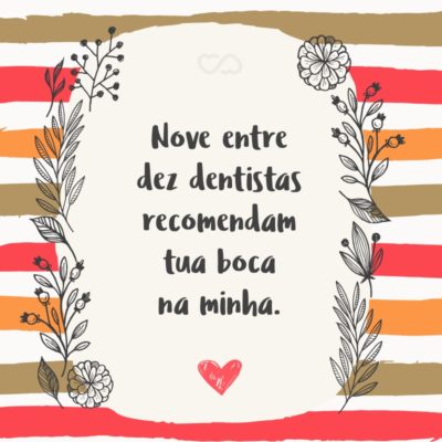 Frase de Amor - Nove entre dez dentistas recomendam tua boca na minha.