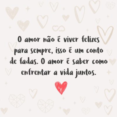 Frase de Amor - O amor não é viver felizes para sempre, isso é um conto de fadas. O amor é saber como enfrentar a vida juntos.