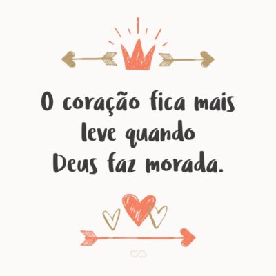 O coração fica mais leve quando Deus faz morada.