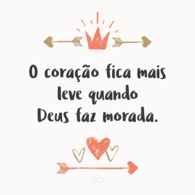 Frase de Amor - O coração fica mais leve quando Deus faz morada.