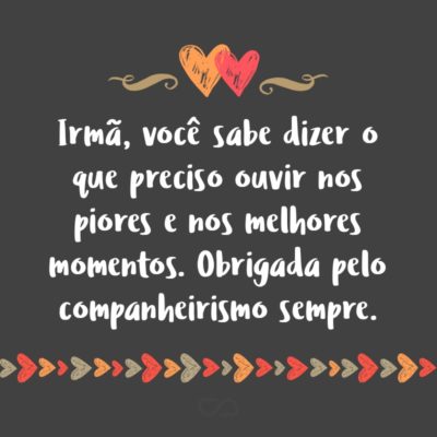 Frase de Amor - Irmã, você sabe dizer o que preciso ouvir nos piores e nos melhores momentos. Obrigada pelo companheirismo sempre.