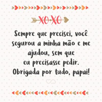 Frase de Amor - Sempre que precisei, você segurou a minha mão e me ajudou, sem que eu precisasse pedir. Obrigada por tudo, papai!