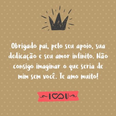 Frase de Amor - Obrigado pai, pelo seu apoio, sua dedicação e seu amor infinito. Não consigo imaginar o que seria de mim sem você. Te amo muito!