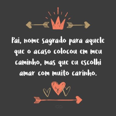 Frase de Amor - Pai, nome sagrado para aquele que o acaso colocou em meu caminho, mas que eu escolhi amar com muito carinho.