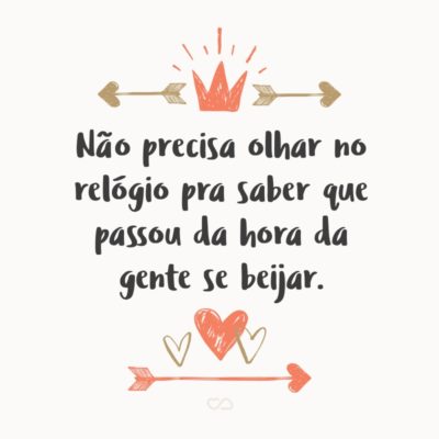 Frase de Amor - Não precisa olhar no relógio pra saber que passou da hora da gente se beijar.