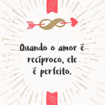 Frase de Amor - Quando o amor é recíproco, ele é perfeito.